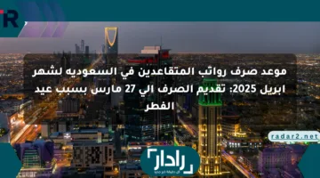 موعد صرف رواتب المتقاعدين في السعودية لشهر أبريل 2025: تقديم الصرف إلى 27 مارس بسبب عيد الفطر